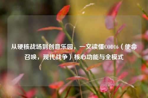 从硬核战场到创意乐园，一文读懂COD16（使命召唤，现代战争）核心功能与全模式
