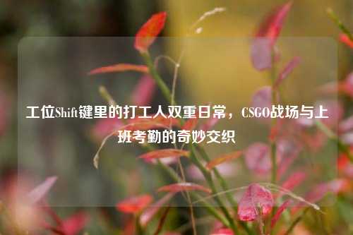 工位Shift键里的打工人双重日常，CSGO战场与上班考勤的奇妙交织