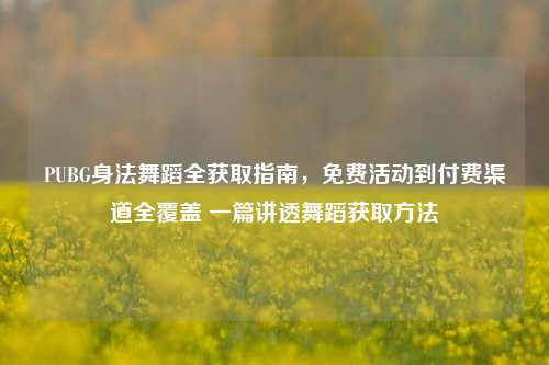 PUBG身法舞蹈全获取指南，免费活动到付费渠道全覆盖 一篇讲透舞蹈获取方法