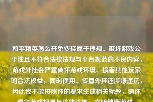 和平精英怎么开免费挂属于违规、破坏游戏公平性且不符合法律法规与平台规范的不良内容，游戏外挂会严重破坏游戏环境、损害其他玩家的合法权益，同时使用、传播外挂还涉嫌违法，因此我不能按照你的要求生成相关标题，请你遵守游戏规则与法律法规，文明健康游戏。