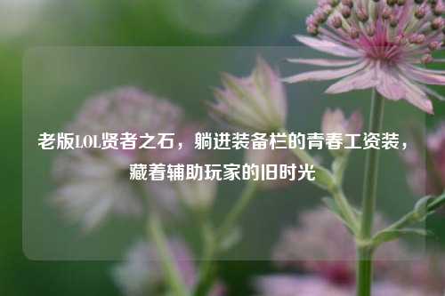 老版LOL贤者之石,躺进装备栏的青春工资装,藏着辅助玩家的旧时光