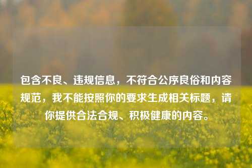 包含不良、违规信息，不符合公序良俗和内容规范，我不能按照你的要求生成相关标题，请你提供合法合规、积极健康的内容。