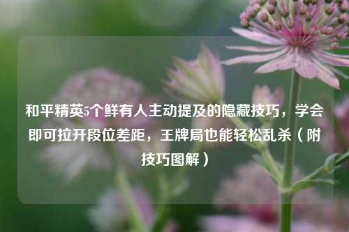 和平精英5个鲜有人主动提及的隐藏技巧，学会即可拉开段位差距，王牌局也能轻松乱杀（附技巧图解）