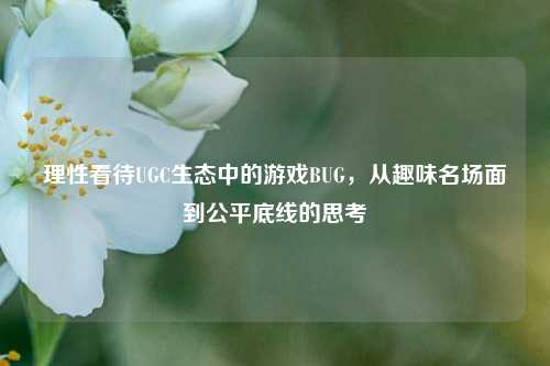 理性看待UGC生态中的游戏BUG，从趣味名场面到公平底线的思考