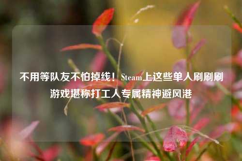 不用等队友不怕掉线！Steam上这些单人刷刷刷游戏堪称打工人专属精神避风港