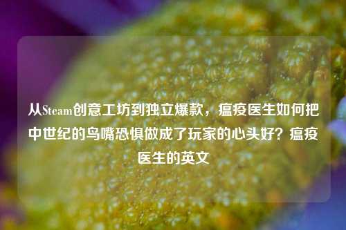 从Steam创意工坊到独立爆款，瘟疫医生如何把中世纪的鸟嘴恐惧做成了玩家的心头好？瘟疫医生的英文