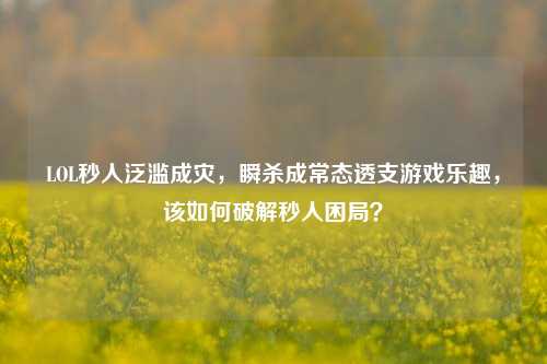 LOL秒人泛滥成灾，瞬杀成常态透支游戏乐趣，该如何破解秒人困局？