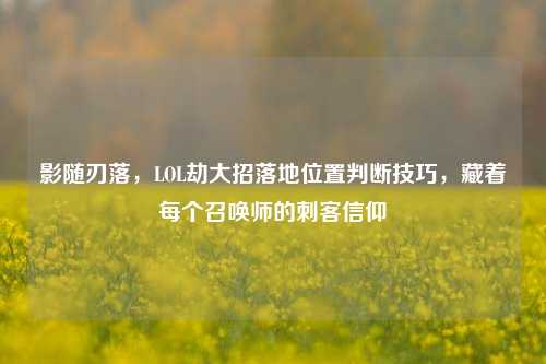 影随刃落，LOL劫大招落地位置判断技巧，藏着每个召唤师的刺客信仰