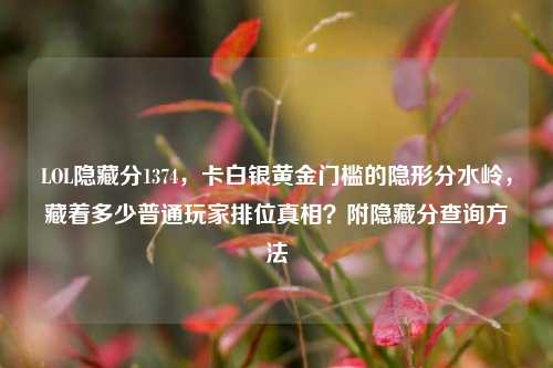 LOL隐藏分1374，卡白银黄金门槛的隐形分水岭，藏着多少普通玩家排位真相？附隐藏分查询方法