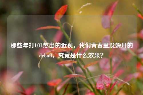 那些年打LOL熬出的近视,我们青春里没躲开的debuff,究竟是什么效果?