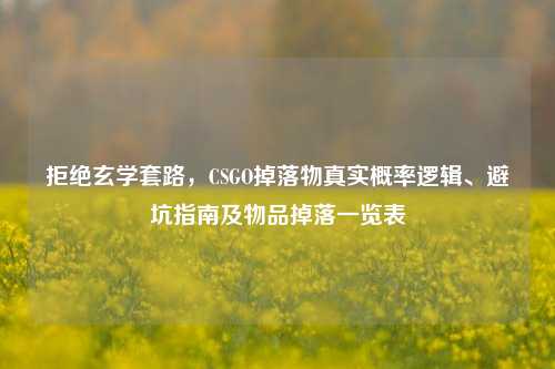 拒绝玄学套路，CSGO掉落物真实概率逻辑、避坑指南及物品掉落一览表