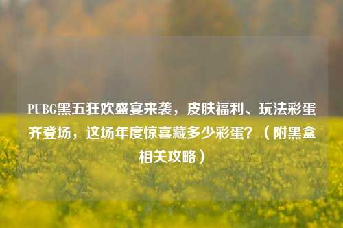 PUBG黑五狂欢盛宴来袭，皮肤福利、玩法彩蛋齐登场，这场年度惊喜藏多少彩蛋？（附黑盒相关攻略）