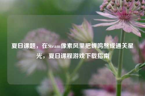 夏日课题,在Steam像素风里把蝉鸣熬成通关星光,夏日课程游戏下载指南