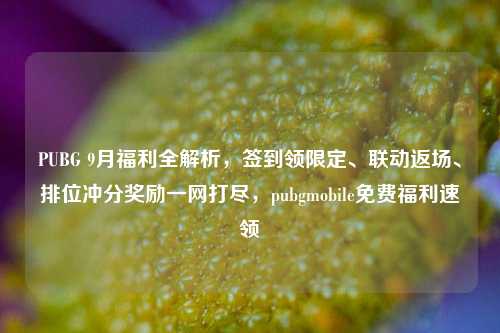 PUBG 9月福利全解析，签到领限定、联动返场、排位冲分奖励一网打尽，pubgmobile免费福利速领