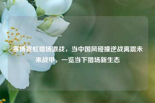 赛博霓虹猎场激战，当中国风碰撞逆战离震未来战甲，一览当下猎场新生态