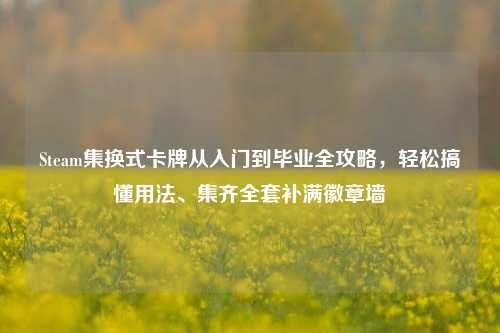 Steam集换式卡牌从入门到毕业全攻略，轻松搞懂用法、集齐全套补满徽章墙