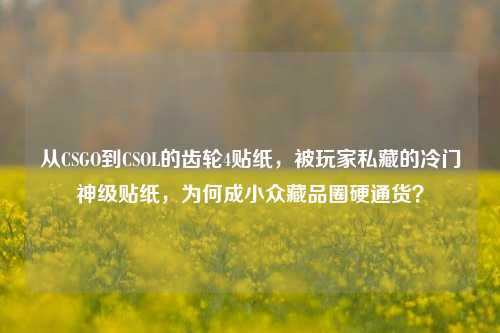 从CSGO到CSOL的齿轮4贴纸,被玩家私藏的冷门神级贴纸,为何成小众藏品圈硬通货?