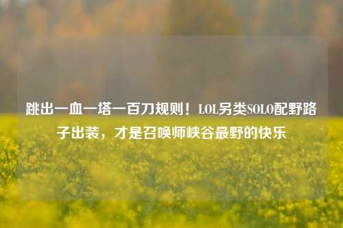 跳出一血一塔一百刀规则！LOL另类SOLO配野路子出装，才是召唤师峡谷最野的快乐