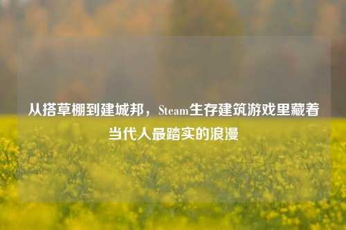 从搭草棚到建城邦，Steam生存建筑游戏里藏着当代人最踏实的浪漫
