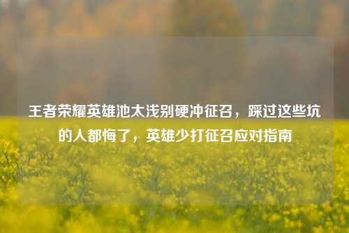 王者荣耀英雄池太浅别硬冲征召,踩过这些坑的人都悔了,英雄少打征召应对指南