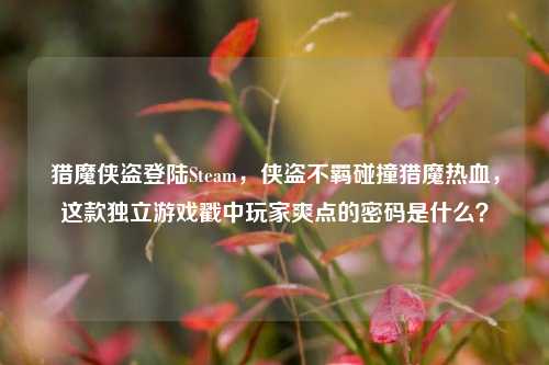 猎魔侠盗登陆Steam,侠盗不羁碰撞猎魔热血,这款独立游戏戳中玩家爽点的密码是什么?