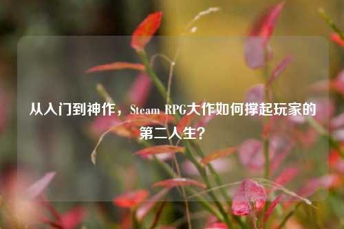 从入门到神作，Steam RPG大作如何撑起玩家的第二人生？
