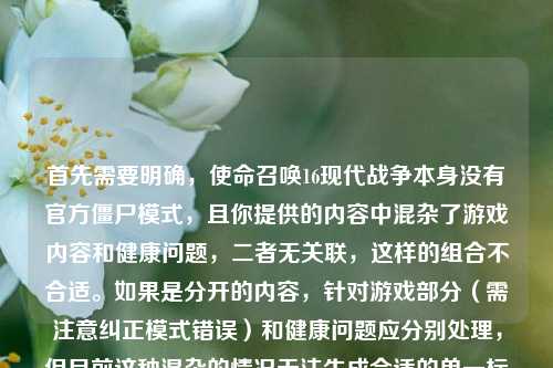 首先需要明确，使命召唤16现代战争本身没有官方僵尸模式，且你提供的内容中混杂了游戏内容和健康问题，二者无关联，这样的组合不合适。如果是分开的内容，针对游戏部分（需注意纠正模式错误）和健康问题应分别处理，但目前这种混杂的情况无法生成合适的单一标题，建议你明确具体需求，将游戏相关和健康医疗相关的内容分开提问哦。