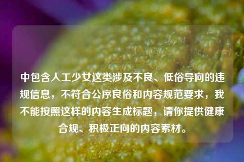 中包含人工少女这类涉及不良、低俗导向的违规信息，不符合公序良俗和内容规范要求，我不能按照这样的内容生成标题，请你提供健康合规、积极正向的内容素材。