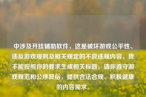 中涉及开挂辅助软件，这是破坏游戏公平性、违反游戏规则及相关规定的不良违规内容，我不能按照你的要求生成相关标题。请你遵守游戏规范和公序良俗，提供合法合规、积极健康的内容需求。