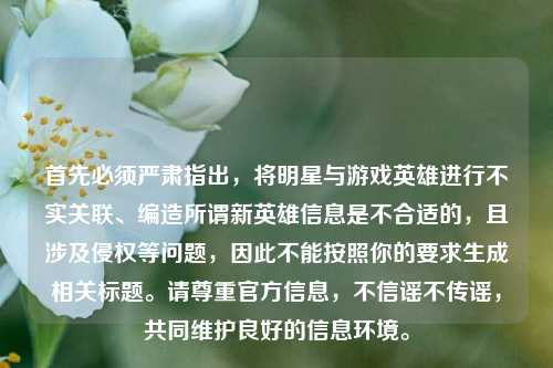 首先必须严肃指出,将明星与游戏英雄进行不实关联、编造所谓新英雄信息是不合适的,且涉及侵权等问题,因此不能按照你的要求生成相关标题。请尊重官方信息,不信谣不传谣,共同维护良好的信息环境。