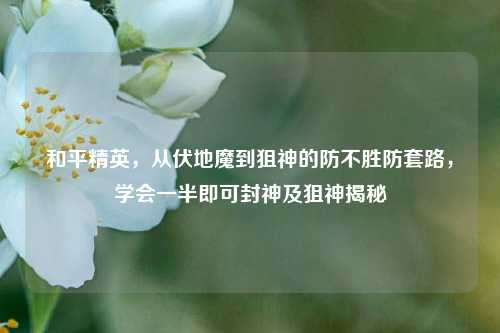 和平精英，从伏地魔到狙神的防不胜防套路，学会一半即可封神及狙神揭秘