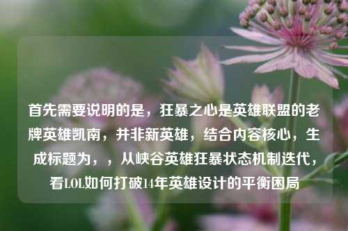 首先需要说明的是，狂暴之心是英雄联盟的老牌英雄凯南，并非新英雄，结合内容核心，生成标题为，，从峡谷英雄狂暴状态机制迭代，看LOL如何打破14年英雄设计的平衡困局