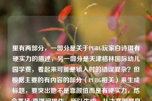 里有两部分，一部分是关于PUBG玩家白诗琪有硬实力的描述，另一部分是天津格林国际幼儿园学费，看起来可能是输入时的错误混杂？但根据主要的有内容的部分（PUBG相关）来生成标题，要突出她不是靠颜值而是有硬实力，结合赛场/直播间操作，所以生成，从决赛圈屏息操作到硬实力出圈，PUBG玩家白诗琪打破颜值主播刻板印象