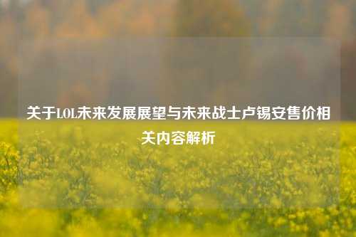 关于LOL未来发展展望与未来战士卢锡安售价相关内容解析
