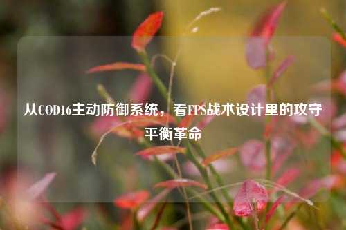 从COD16主动防御系统，看FPS战术设计里的攻守平衡革命