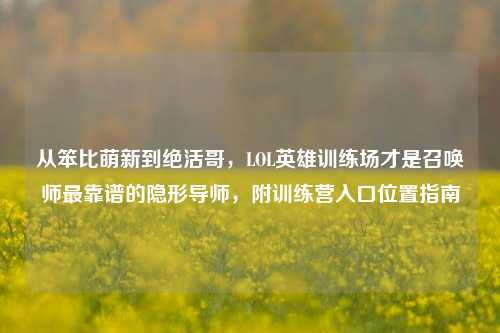 从笨比萌新到绝活哥,LOL英雄训练场才是召唤师最靠谱的隐形导师,附训练营入口位置指南