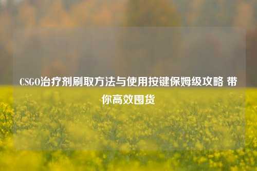 CSGO治疗剂刷取方法与使用按键保姆级攻略 带你高效囤货