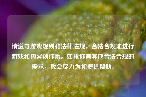 请遵守游戏规则和法律法规,合法合规地进行游戏和内容创作哦。如果你有其他合法合规的需求,我会尽力为你提供帮助。
