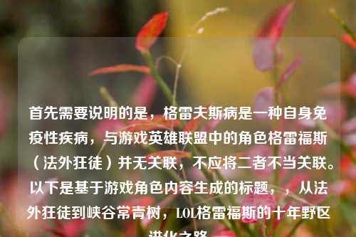 首先需要说明的是，格雷夫斯病是一种自身免疫性疾病，与游戏英雄联盟中的角色格雷福斯（法外狂徒）并无关联，不应将二者不当关联。以下是基于游戏角色内容生成的标题，，从法外狂徒到峡谷常青树，LOL格雷福斯的十年野区进化之路