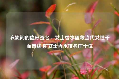 衣袂间的隐形签名，女士香水里藏当代女性千面自我 附女士香水排名前十位