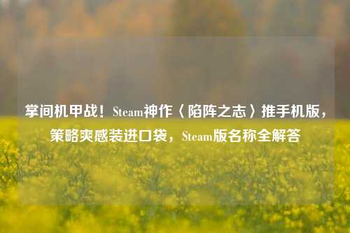掌间机甲战！Steam神作〈陷阵之志〉推手机版，策略爽感装进口袋，Steam版名称全解答