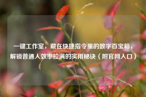一键工作室,藏在快捷指令里的数字百宝箱,解锁普通人效率拉满的实用秘诀(附官网入口)