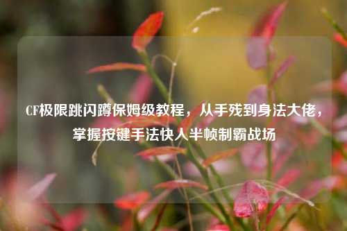 CF极限跳闪蹲保姆级教程，从手残到身法大佬，掌握按键手法快人半帧制霸战场