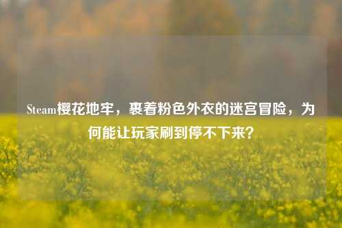 Steam樱花地牢,裹着粉色外衣的迷宫冒险,为何能让玩家刷到停不下来?