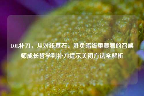 LOL补刀，从对线基石、胜负暗线里藏着的召唤师成长哲学到补刀提示关闭方法全解析