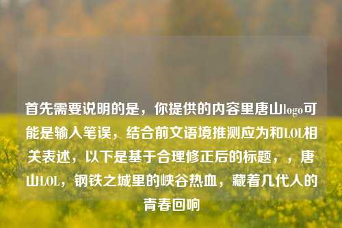 首先需要说明的是，你提供的内容里唐山logo可能是输入笔误，结合前文语境推测应为和LOL相关表述，以下是基于合理修正后的标题，，唐山LOL，钢铁之城里的峡谷热血，藏着几代人的青春回响