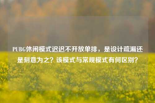 PUBG休闲模式迟迟不开放单排，是设计疏漏还是刻意为之？该模式与常规模式有何区别？