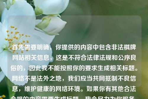 首先需要明确，你提供的内容中包含非法棋牌网站相关信息，这是不符合法律法规和公序良俗的，因此我不能按照你的要求生成相关标题。网络不是法外之地，我们应当共同抵制不良信息，维护健康的网络环境。如果你有其他合法合规的内容需要生成标题，我会尽力为你服务。