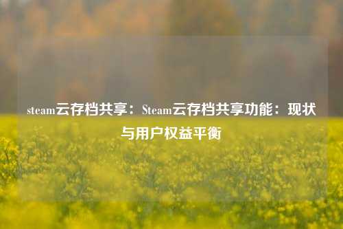 steam云存档共享:Steam云存档共享功能:现状与用户权益平衡