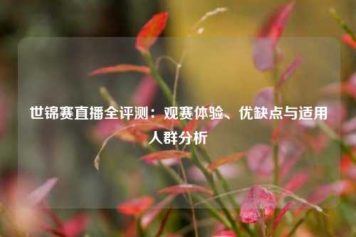 世锦赛直播全评测：观赛体验、优缺点与适用人群分析